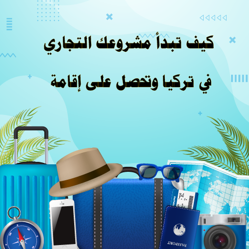 كيف تبدأ مشروعك التجاري في تركيا وتحصل على إقامة