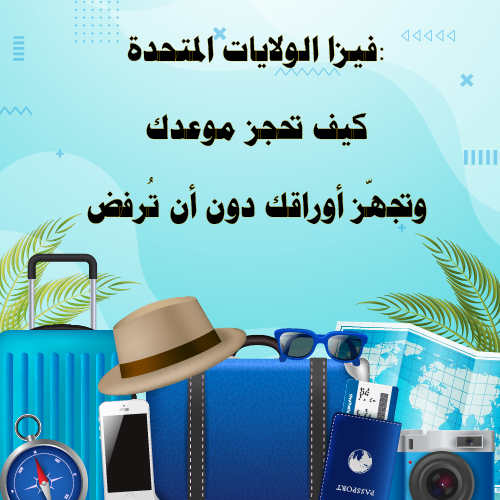 فيزا الولايات المتحدة: كيف تحجز موعدك وتجهّز أوراقك دون أن تُرفض؟